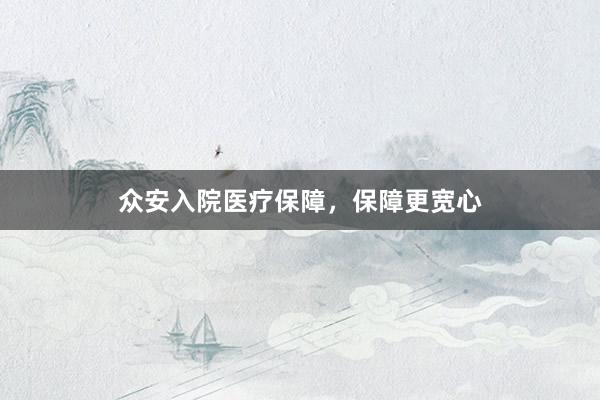 众安入院医疗保障，保障更宽心