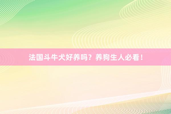 法国斗牛犬好养吗？养狗生人必看！