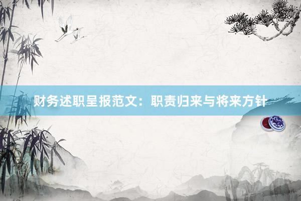 财务述职呈报范文：职责归来与将来方针