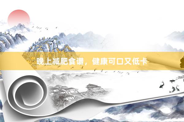 晚上减肥食谱，健康可口又低卡