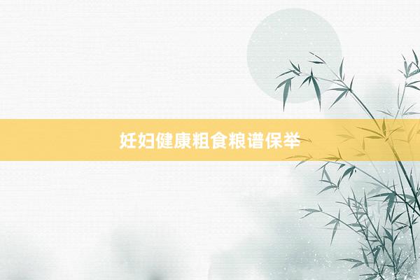 妊妇健康粗食粮谱保举