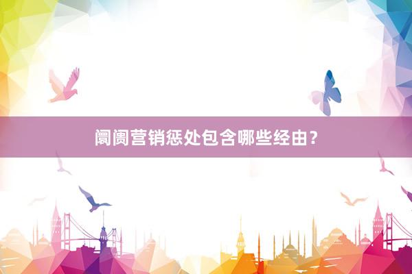 阛阓营销惩处包含哪些经由？